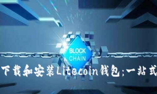 如何下载和安装Litecoin钱包：一站式指南