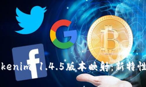 全面解析Tokenim 1.4.5版本映射：新特性与实用指南