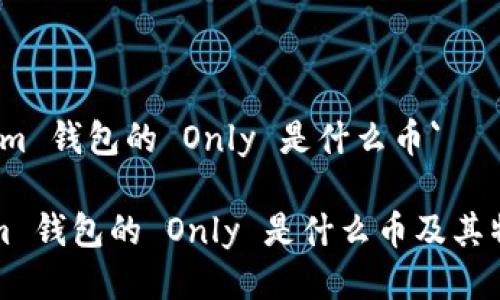 `Tokenim 钱包的 Only 是什么币`

Tokenim 钱包的 Only 是什么币及其特点分析