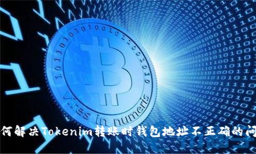 如何解决Tokenim转账时钱包地址不正确的问题