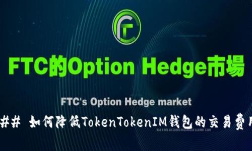 ### 如何降低TokenTokenIM钱包的交易费用？