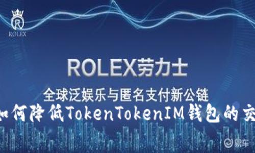 ### 如何降低TokenTokenIM钱包的交易费用？