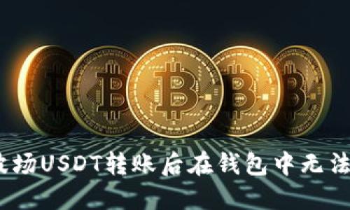 : 如何解决波场USDT转账后在钱包中无法查看的问题？