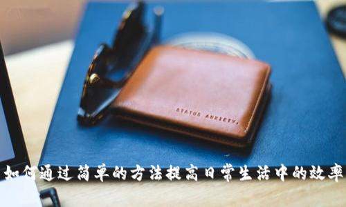 如何通过简单的方法提高日常生活中的效率