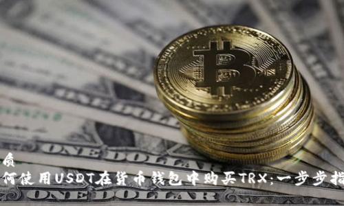 优质
如何使用USDT在货币钱包中购买TRX：一步步指南