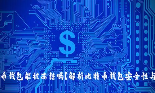 比特币钱包能被冻结吗？解析比特币钱包安全性与管理