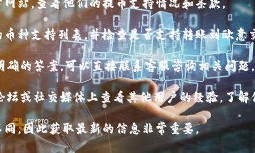关于“tokenim能否提币到欧意交易所”的具体问题，我没有直接的信息。对于此类特定的加密货币交易所操作，建议你查看以下步骤：

1. **访问官方网站**: 访问Tokenim的官方网站，查看他们的提币支持情况和条款。

2. **查看支持的交易所**: 查看Tokenim的币种支持列表，并检查是否支持转账到欧意交易所。

3. **联系客服**: 如果在网站上没有找到明确的答案，可以直接联系客服咨询相关问题。

4. **查阅社区与论坛**: 在加密货币相关论坛或社交媒体上查看其他用户的经验，了解他们是否成功将Tokenim转账到欧意交易所。

每个交易所的支持情况和政策可能会有所不同，因此获取最新的信息非常重要。