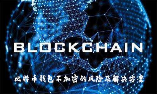 比特币钱包不加密的风险及解决方案