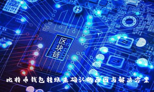 比特币钱包转账未确认的原因与解决方案