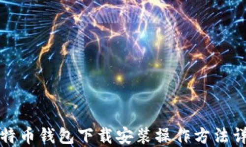 
比特币钱包下载安装操作方法详解