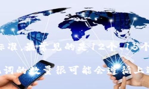 在加密货币领域，助记词（Mnemonic Phrase）通常指的是一组单词，用于帮助用户备份和恢复钱包。一般来说，助记词的长度有不同标准，最常见的是12个、15个、18个、21个或24个单词。对于“tokenim”这个特定项目，助记词的数量和生成方式可能会根据其设计和实现的具体情况而有所不同。

为了准确回答您关于“tokenim有多少个助记词”的问题，建议查看相关文档或官方资源，看看是否有明确的说明。不过，通常来说，助记词的数量很可能会遵循上述的常见标准。