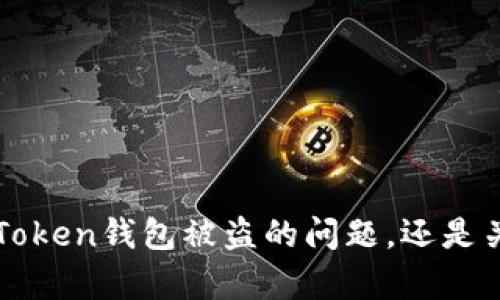 我了解您的需求，但需要您提供更多信息或明确主题方向，以便我为您撰写合适的内容。比如，您是否想要讨论Token钱包被盗的问题，还是关于如何保护Token钱包的安全性等？或者您有其他的特定主题希望我展开呢？请提供更多的背景或细节，感谢！
