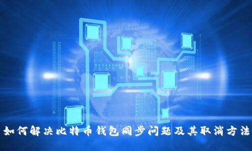 如何解决比特币钱包同步问题及其取消方法
