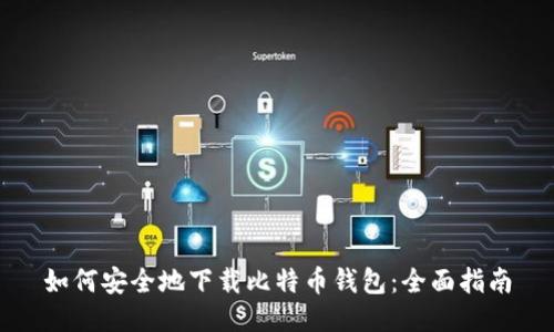 如何安全地下载比特币钱包：全面指南