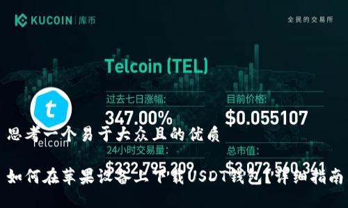 思考一个易于大众且的优质

如何在苹果设备上下载USDT钱包？详细指南