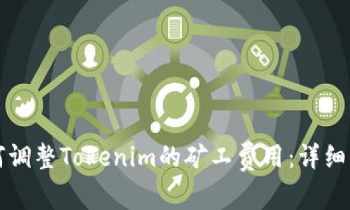 如何调整Tokenim的矿工费用：详细指南