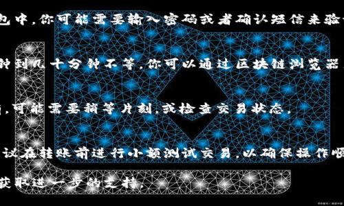 将ACT代币转到Tokenim平台的操作步骤如下，为确保你可以顺利完成转账，请按照以下步骤操作：

步骤一：创建Tokenim账户
若你还没有Tokenim账户，请先访问Tokenim官方网站并注册。你需要提供一些基本信息，如电子邮件地址、密码等。确保使用一个安全的密码，建议开启双重认证以增强账户安全。

步骤二：获取ACT代币的钱包地址
在Tokenim平台登录后，找到你的ACT代币钱包地址。这通常可以在“资产管理”或“钱包”部分找到。复制该地址，以备后用。

步骤三：登录你的ACT钱包
使用你的钱包服务提供商（如MetaMask、Coinbase等）登录到你的ACT钱包。确保你能顺利访问你的代币。

步骤四：发起转账
在你的ACT钱包中，选择“转账”或“发送”功能。将之前复制的Tokenim的ACT钱包地址粘贴到收款地址栏，输入你希望转账的ACT代币数量。

步骤五：确认转账
仔细检查转账信息，确保地址和金额没有错误。确认后提交转账请求。在某些钱包中，你可能需要输入密码或者确认短信来验证这笔交易。

步骤六：等待交易确认
转账发起后，需等待区块链网络确认交易。根据网络拥堵情况，这可能需要几分钟到几十分钟不等。你可以通过区块链浏览器来查看交易状态。一旦交易被确认，你的ACT代币就成功转账到Tokenim账户了。

步骤七：在Tokenim上确认到账
再次登陆Tokenim账户，查看你的ACT代币余额，确认代币已成功到账。如果没有，可能需要稍等片刻，或检查交易状态。

注意事项
在进行加密货币交易时，请务必小心，确保所有信息正确无误，以防资产丢失。建议在转账前进行小额测试交易，以确保操作顺利。

如果在转账过程中遇到任何问题，可以参考Tokenim的帮助中心或联系客服以获取进一步的支持。