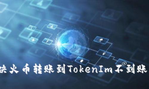 如何解决火币转账到TokenIm不到账的问题？
