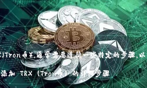 要在 Tokenim 中添加 TRX（Tron币），通常需要遵循一些特定的步骤。以下是添加 TRX 的一般流程：

### 如何在 Tokenim 中添加 TRX (Tron币) 的详细步骤