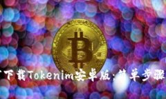 如何下载Tokenim安卓版：简单步骤详解