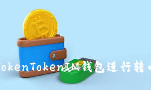如何使用TokenTokenIM钱包进行转币操作教程