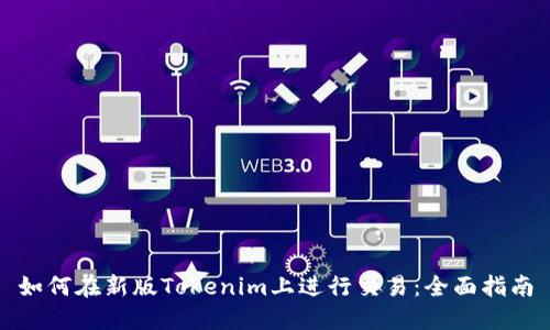 如何在新版Tokenim上进行交易：全面指南