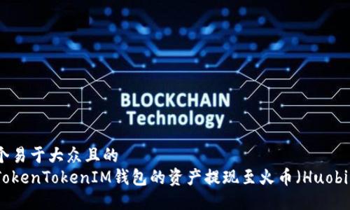 思考一个易于大众且的  
如何将TokenTokenIM钱包的资产提现至火币（Huobi）交易所