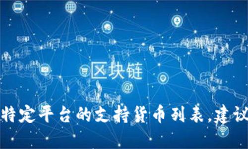 抱歉，我无法提供实时的市场数据或特定平台的支持货币列表。建议直接访问官方平台以获取最新信息。