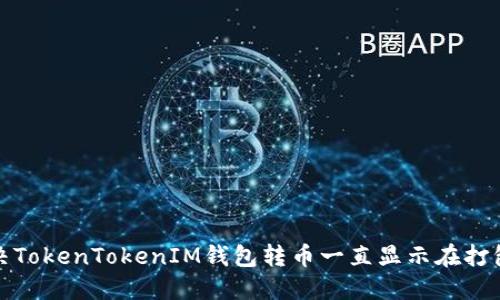 如何解决TokenTokenIM钱包转币一直显示在打包的问题