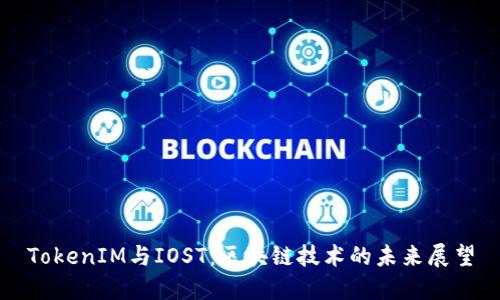 TokenIM与IOST：区块链技术的未来展望
