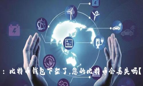: 比特币钱包下架了，您的比特币会丢失吗？