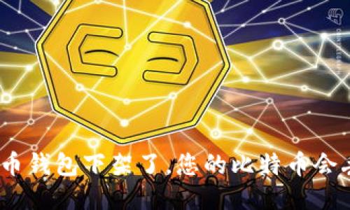 : 比特币钱包下架了，您的比特币会丢失吗？