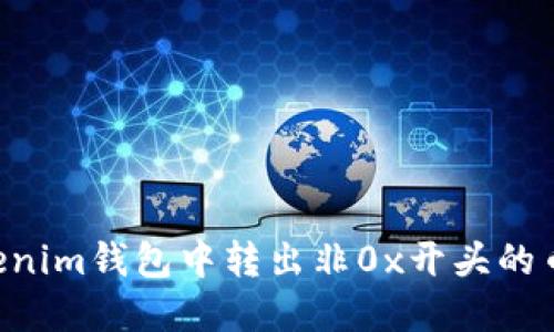 如何在Tokenim钱包中转出非0x开头的币：完整指南