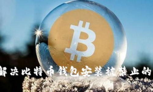 如何解决比特币钱包安装被禁止的问题？