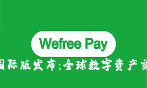 Tokenim国际版发布：全球数字资产交易新高地