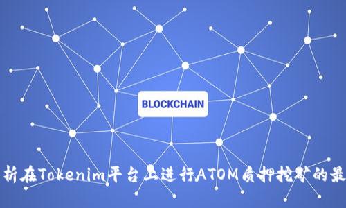 全面解析在Tokenim平台上进行ATOM质押挖矿的最佳实践