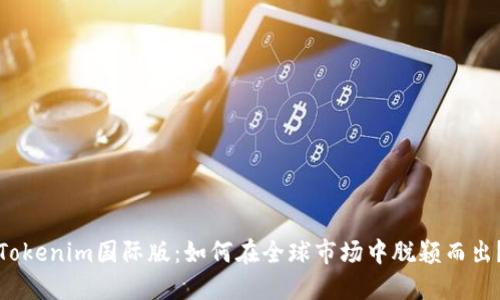 Tokenim国际版：如何在全球市场中脱颖而出？