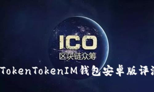 2023年最佳TokenTokenIM钱包安卓版评测与使用指南
