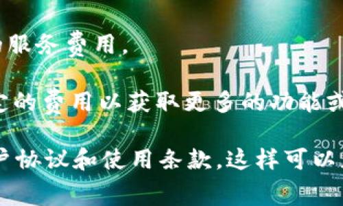 Tokenim是一个基于区块链的项目或平台，具体的收费政策可能因其运营模式、服务内容和市场策略而有所不同。在没有具体的信息情况下，我们无法确定Tokenim是否收费及收费的标准。

通常，区块链平台或应用可能会在以下几个方面收取费用：

1. **交易费用**：用户在平台上进行交易时，可能需要支付一定的交易费用。

2. **服务费用**：如果Tokenim提供特定的增值服务或功能，可能会收取相应的服务费用。

3. **订阅费用**：一些平台可能会提供高级会员或订阅服务，用户需要支付一定的费用以获取更多的功能或服务。

如果你想了解Tokenim的具体收费情况，建议访问其官方网站或查看相关的用户协议和使用条款。这样可以获得最准确、最权威的信息。