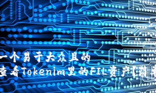 思考一个易于大众且的  
如何查看Tokenim里的FIL资产？简单指南