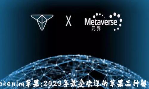 
Tokenim苹果：2023年最受欢迎的苹果品种解析
