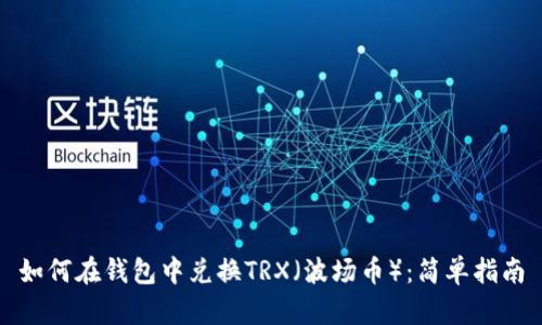 如何在钱包中兑换TRX（波场币）：简单指南