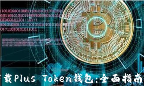 
如何安全下载Plus Token钱包：全面指南与注意事项