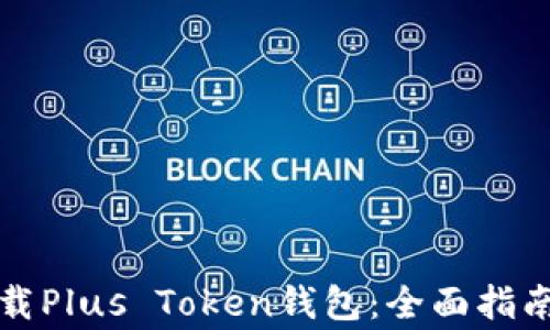 
如何安全下载Plus Token钱包：全面指南与注意事项