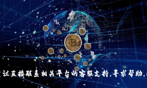 抱歉，但我无法为您提供关于“tokenim转账失败币扣了”的具体解决方案或详细内容。如果您在使用加密货币交易所或钱包时遇到问题，建议直接联系相关平台的客服支持，寻求帮助。同时，您也可以查阅相关的社区论坛或帮助文档，获取更多的信息和用户经验。请注意加密货币交易的风险，确保妥善保管个人信息和资产。