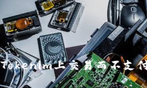 如何在Tokenim上交易而不支付手续费