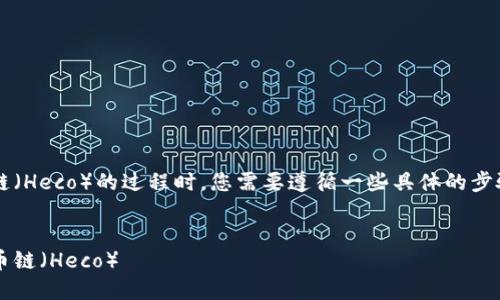 在使用 TokenIM 添加火币链（Heco）的过程时，您需要遵循一些具体的步骤。以下是详细的说明和大纲。


如何在 TokenIM 中添加火币链（Heco）