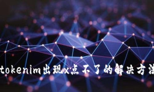 ### tokenim出现x点不了的解决方法与指南