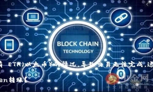 如果您在进行 tokenim 转账时遇到没有 ETH（以太币）的情况，导致交易无法完成，这里将为您解答相关问题及提供解决方案。

### 如何在没有ETH的情况下进行Token转账？