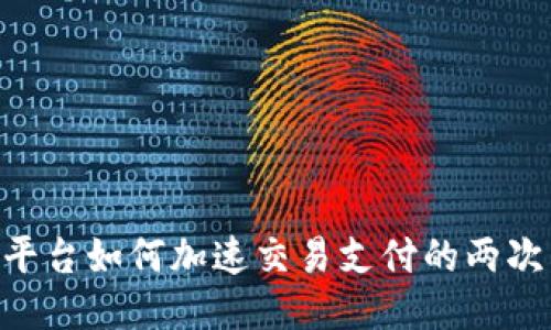 Tokenim平台如何加速交易支付的两次转账流程
